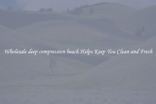 Wholesale deep compression beach Helps Keep You Clean and Fresh