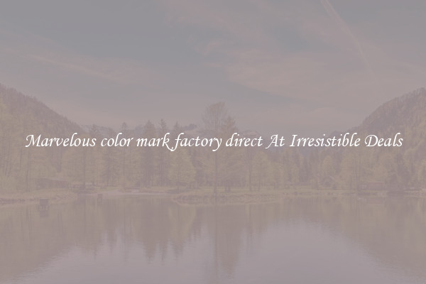 Marvelous color mark factory direct At Irresistible Deals