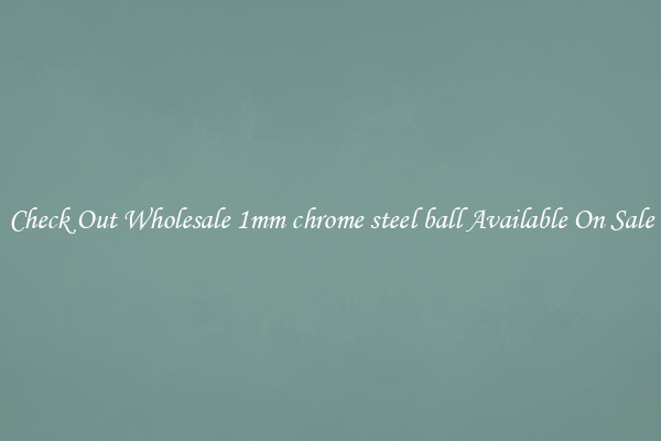 Check Out Wholesale 1mm chrome steel ball Available On Sale