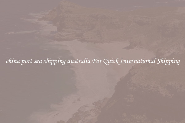 china port sea shipping australia For Quick International Shipping