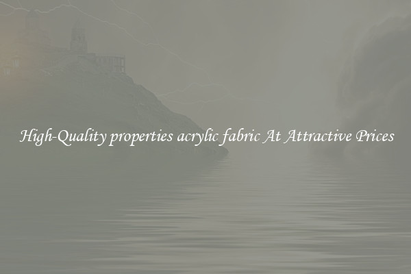 High-Quality properties acrylic fabric At Attractive Prices