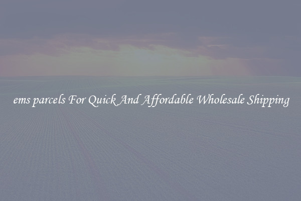 ems parcels For Quick And Affordable Wholesale Shipping