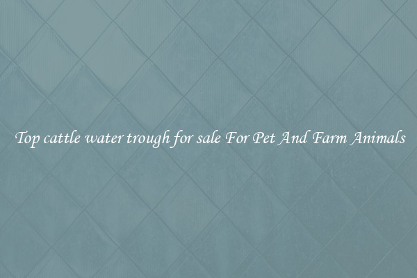 Top cattle water trough for sale For Pet And Farm Animals