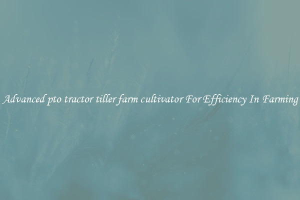 Advanced pto tractor tiller farm cultivator For Efficiency In Farming