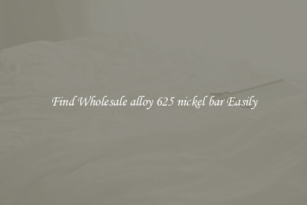 Find Wholesale alloy 625 nickel bar Easily