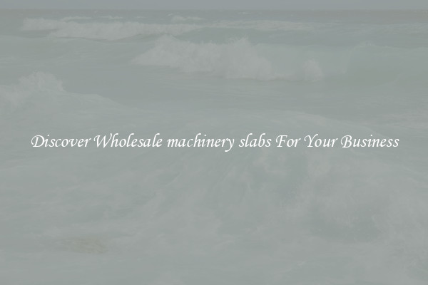 Discover Wholesale machinery slabs For Your Business