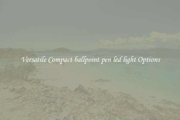 Versatile Compact ballpoint pen led light Options