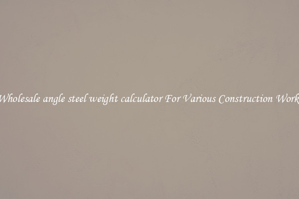 Wholesale angle steel weight calculator For Various Construction Works