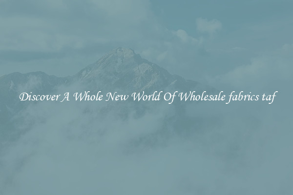 Discover A Whole New World Of Wholesale fabrics taf