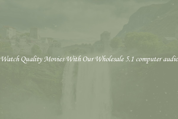 Watch Quality Movies With Our Wholesale 5.1 computer audio