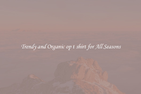 Trendy and Organic op t shirt for All Seasons