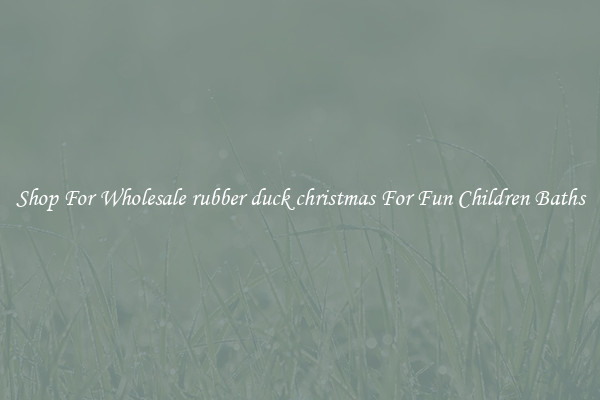 Shop For Wholesale rubber duck christmas For Fun Children Baths