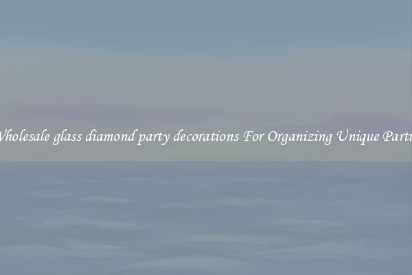 Wholesale glass diamond party decorations For Organizing Unique Parties